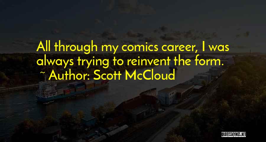 Scott McCloud Quotes: All Through My Comics Career, I Was Always Trying To Reinvent The Form.