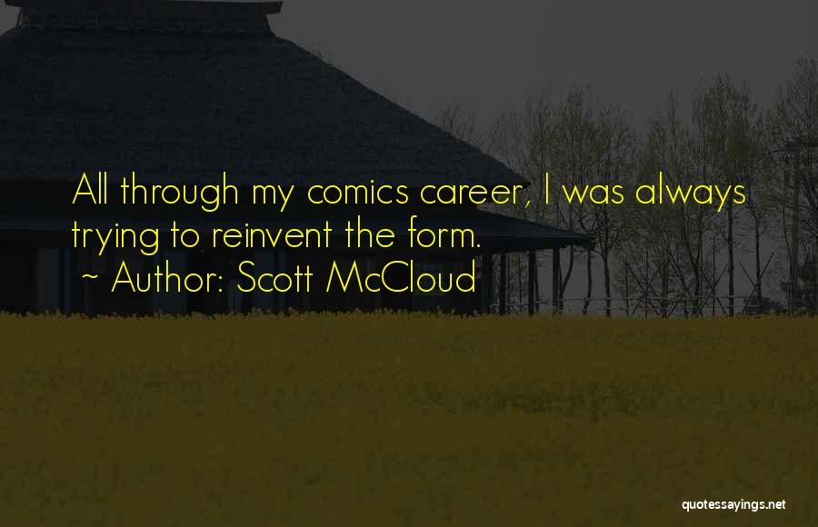 Scott McCloud Quotes: All Through My Comics Career, I Was Always Trying To Reinvent The Form.