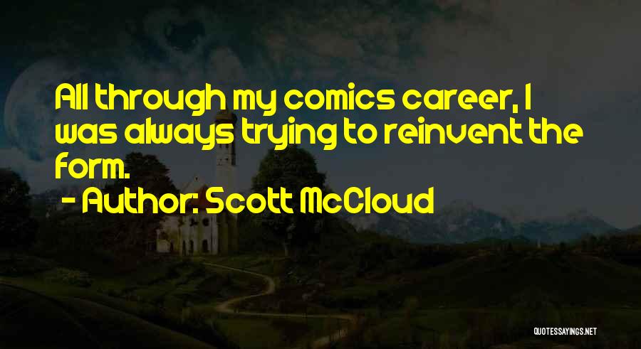 Scott McCloud Quotes: All Through My Comics Career, I Was Always Trying To Reinvent The Form.