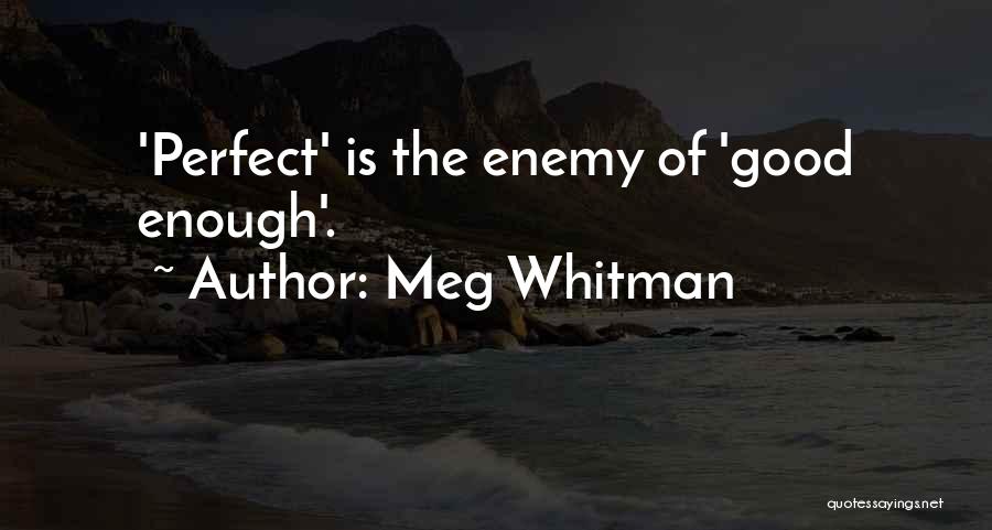 Meg Whitman Quotes: 'perfect' Is The Enemy Of 'good Enough'.