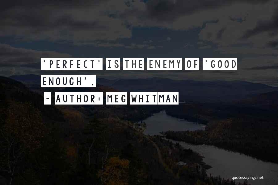 Meg Whitman Quotes: 'perfect' Is The Enemy Of 'good Enough'.