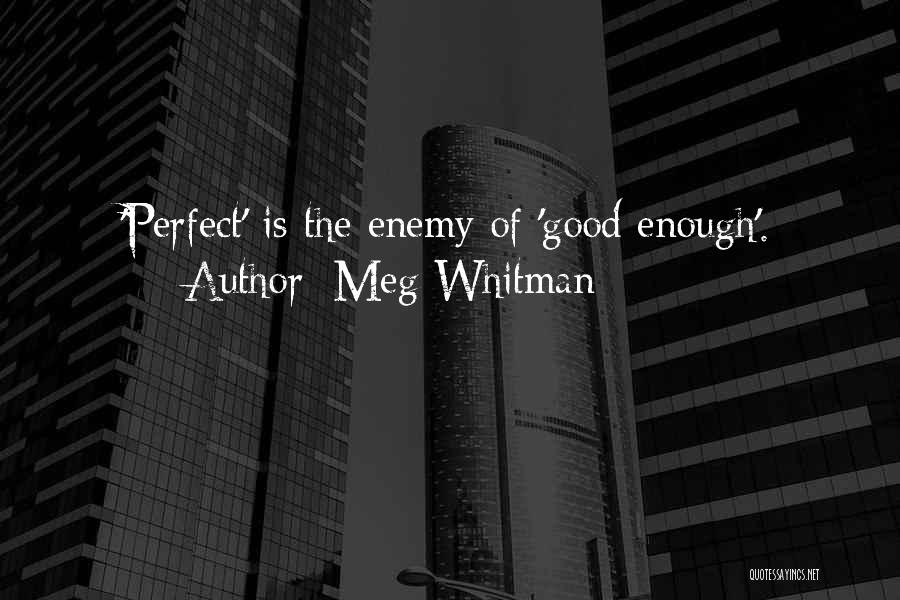 Meg Whitman Quotes: 'perfect' Is The Enemy Of 'good Enough'.