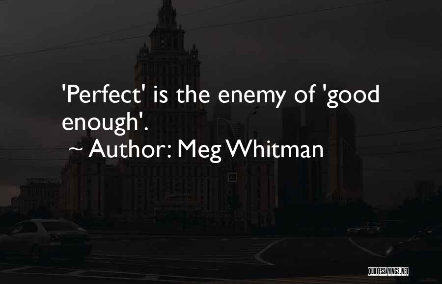 Meg Whitman Quotes: 'perfect' Is The Enemy Of 'good Enough'.