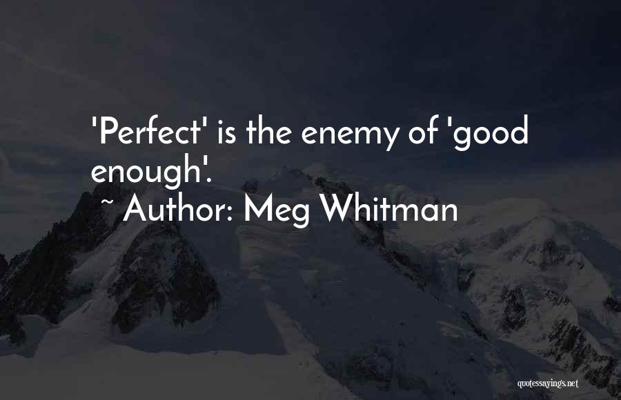 Meg Whitman Quotes: 'perfect' Is The Enemy Of 'good Enough'.