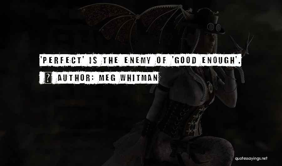 Meg Whitman Quotes: 'perfect' Is The Enemy Of 'good Enough'.