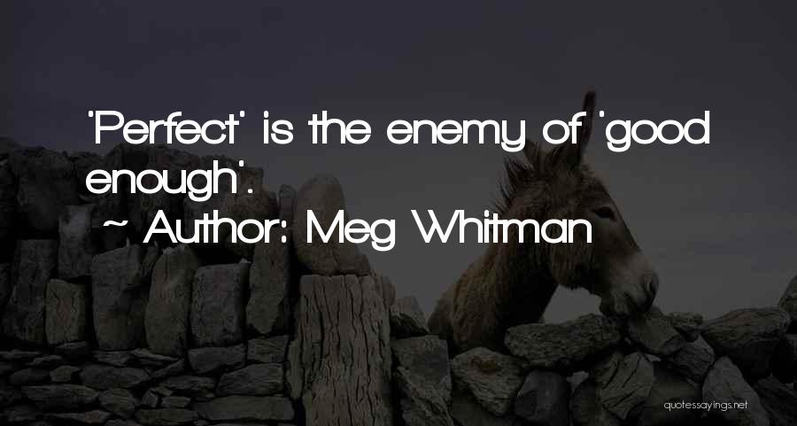 Meg Whitman Quotes: 'perfect' Is The Enemy Of 'good Enough'.