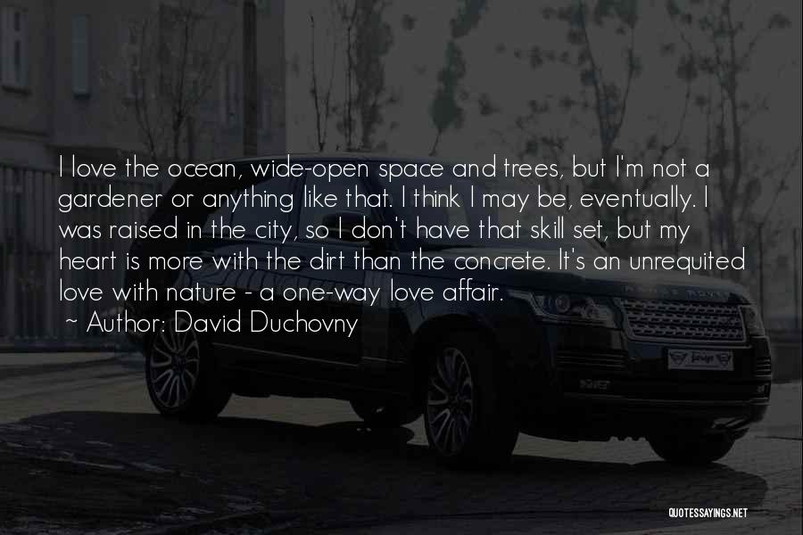 David Duchovny Quotes: I Love The Ocean, Wide-open Space And Trees, But I'm Not A Gardener Or Anything Like That. I Think I