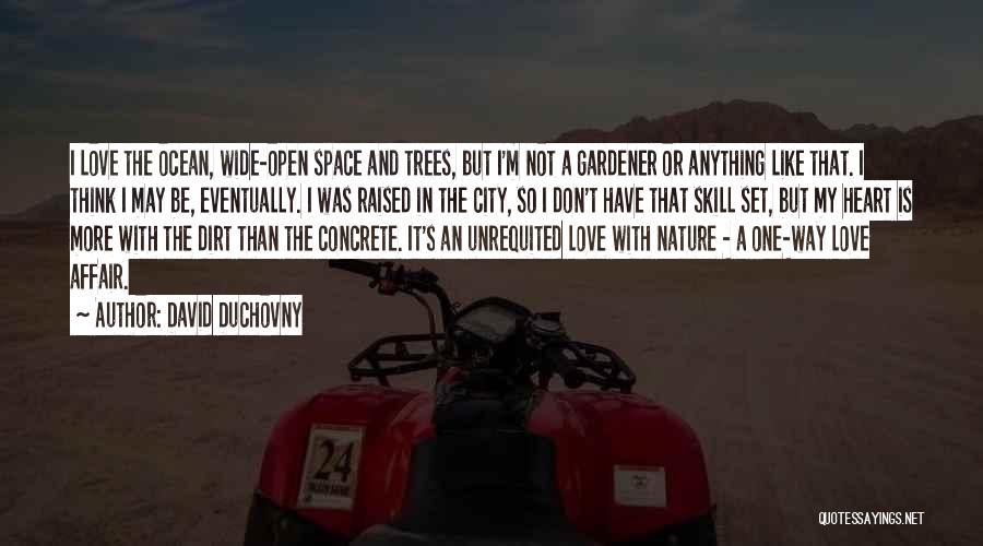 David Duchovny Quotes: I Love The Ocean, Wide-open Space And Trees, But I'm Not A Gardener Or Anything Like That. I Think I