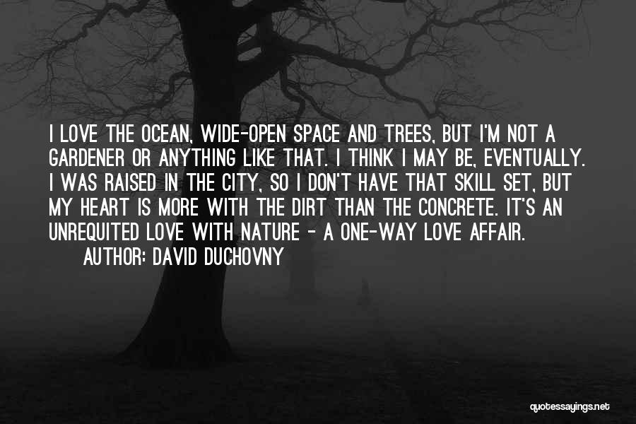 David Duchovny Quotes: I Love The Ocean, Wide-open Space And Trees, But I'm Not A Gardener Or Anything Like That. I Think I