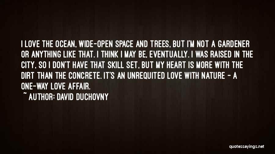 David Duchovny Quotes: I Love The Ocean, Wide-open Space And Trees, But I'm Not A Gardener Or Anything Like That. I Think I