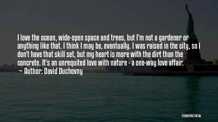 David Duchovny Quotes: I Love The Ocean, Wide-open Space And Trees, But I'm Not A Gardener Or Anything Like That. I Think I