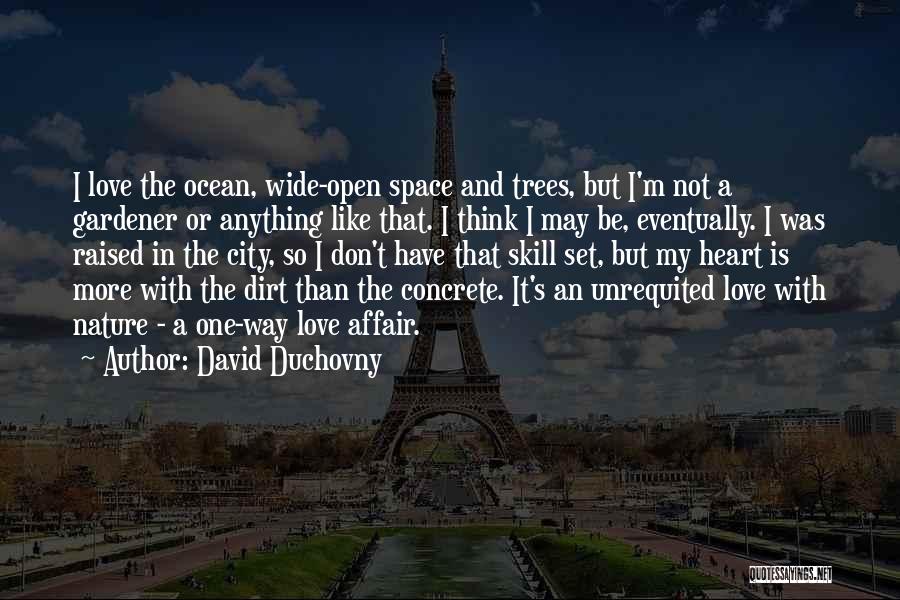 David Duchovny Quotes: I Love The Ocean, Wide-open Space And Trees, But I'm Not A Gardener Or Anything Like That. I Think I