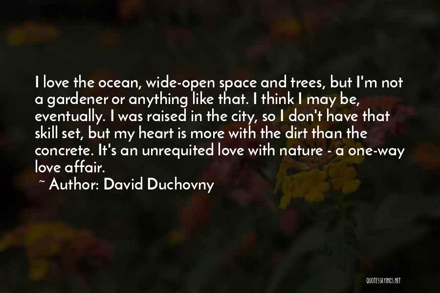 David Duchovny Quotes: I Love The Ocean, Wide-open Space And Trees, But I'm Not A Gardener Or Anything Like That. I Think I