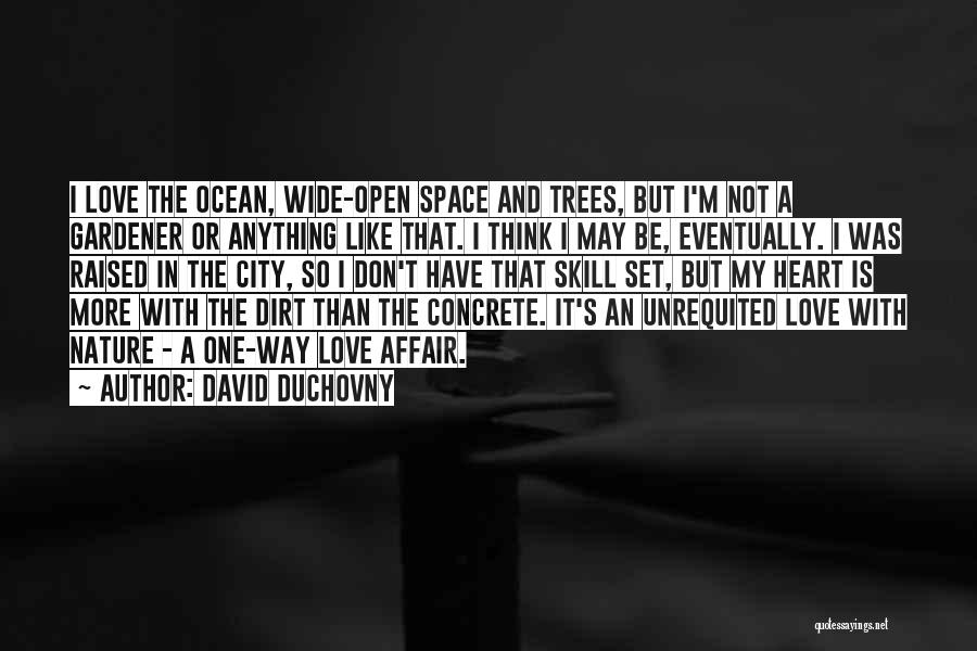 David Duchovny Quotes: I Love The Ocean, Wide-open Space And Trees, But I'm Not A Gardener Or Anything Like That. I Think I