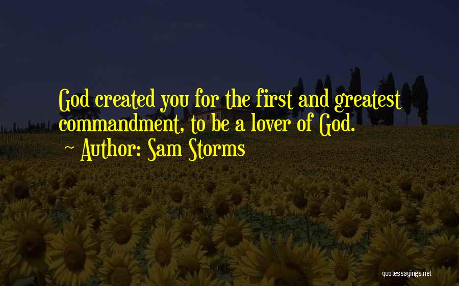Sam Storms Quotes: God Created You For The First And Greatest Commandment, To Be A Lover Of God.