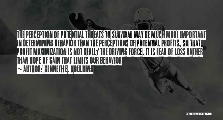 Kenneth E. Boulding Quotes: The Perception Of Potential Threats To Survival May Be Much More Important In Determining Behavior Than The Perceptions Of Potential