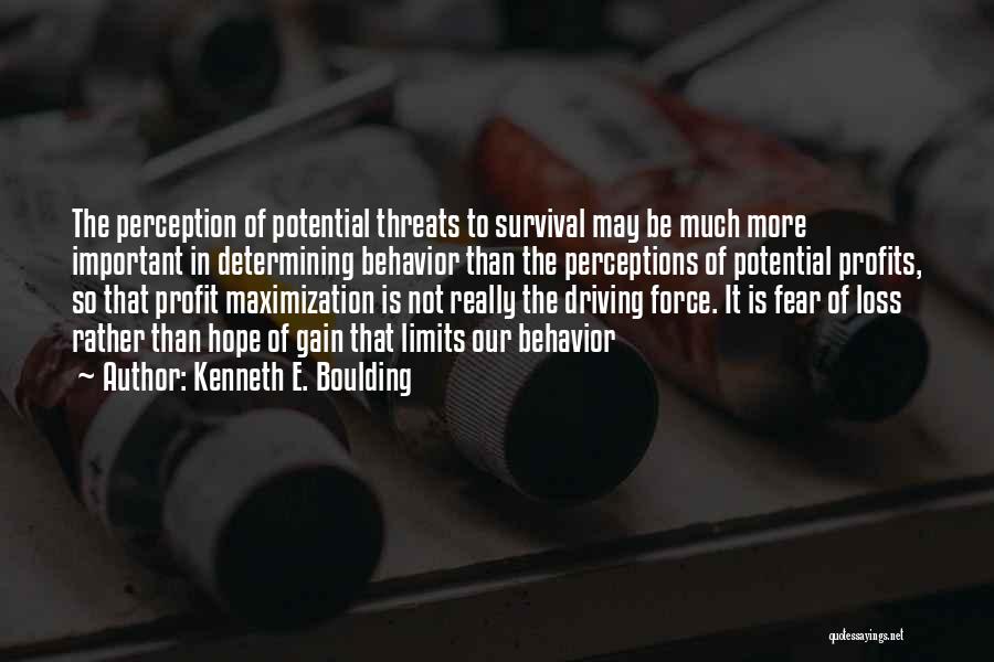 Kenneth E. Boulding Quotes: The Perception Of Potential Threats To Survival May Be Much More Important In Determining Behavior Than The Perceptions Of Potential