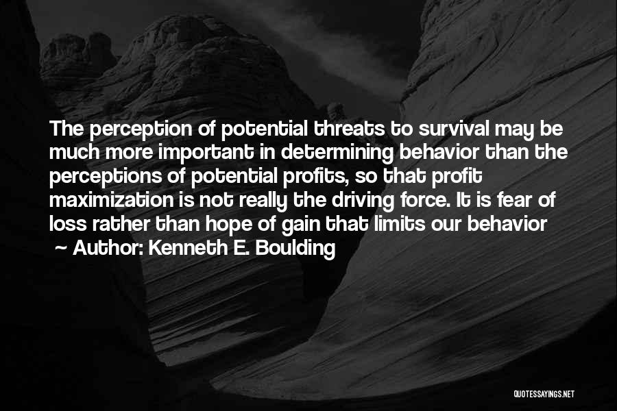 Kenneth E. Boulding Quotes: The Perception Of Potential Threats To Survival May Be Much More Important In Determining Behavior Than The Perceptions Of Potential