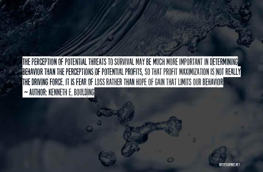 Kenneth E. Boulding Quotes: The Perception Of Potential Threats To Survival May Be Much More Important In Determining Behavior Than The Perceptions Of Potential