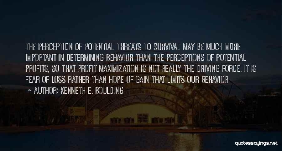Kenneth E. Boulding Quotes: The Perception Of Potential Threats To Survival May Be Much More Important In Determining Behavior Than The Perceptions Of Potential