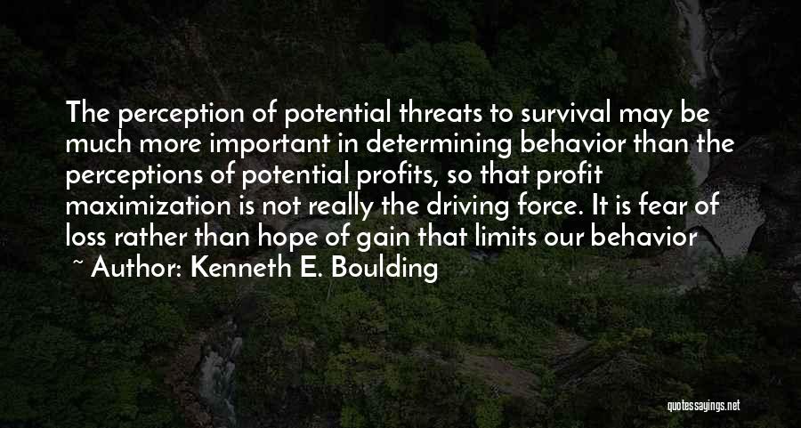 Kenneth E. Boulding Quotes: The Perception Of Potential Threats To Survival May Be Much More Important In Determining Behavior Than The Perceptions Of Potential