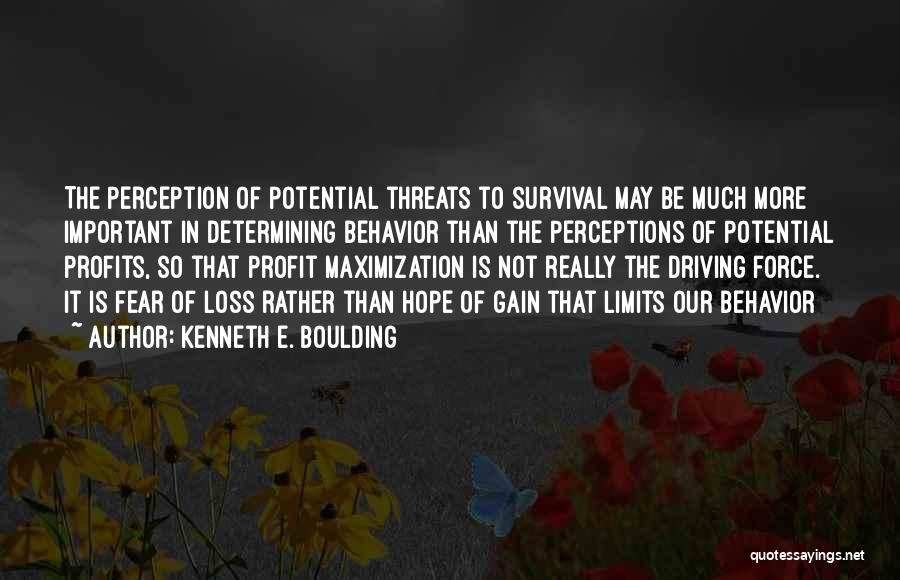 Kenneth E. Boulding Quotes: The Perception Of Potential Threats To Survival May Be Much More Important In Determining Behavior Than The Perceptions Of Potential