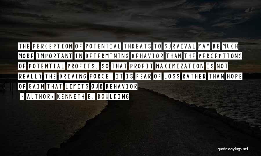 Kenneth E. Boulding Quotes: The Perception Of Potential Threats To Survival May Be Much More Important In Determining Behavior Than The Perceptions Of Potential