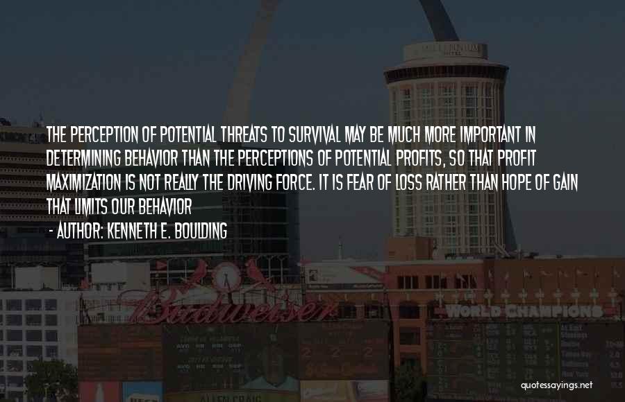 Kenneth E. Boulding Quotes: The Perception Of Potential Threats To Survival May Be Much More Important In Determining Behavior Than The Perceptions Of Potential