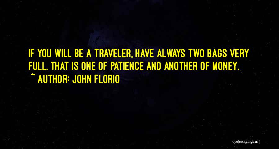 John Florio Quotes: If You Will Be A Traveler, Have Always Two Bags Very Full. That Is One Of Patience And Another Of