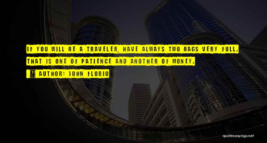 John Florio Quotes: If You Will Be A Traveler, Have Always Two Bags Very Full. That Is One Of Patience And Another Of
