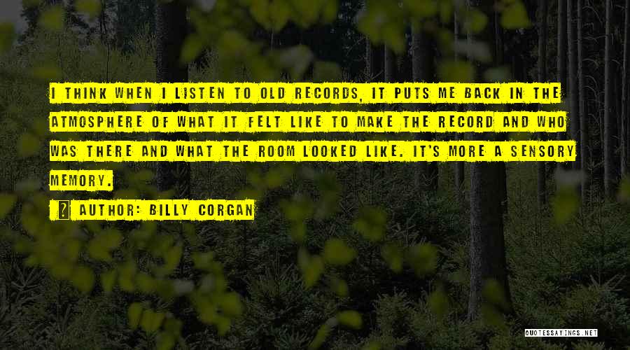 Billy Corgan Quotes: I Think When I Listen To Old Records, It Puts Me Back In The Atmosphere Of What It Felt Like