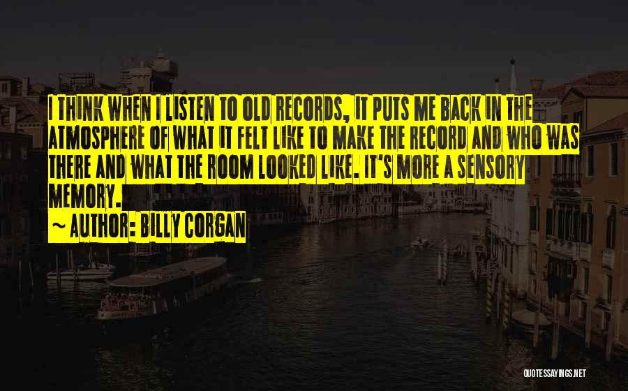 Billy Corgan Quotes: I Think When I Listen To Old Records, It Puts Me Back In The Atmosphere Of What It Felt Like