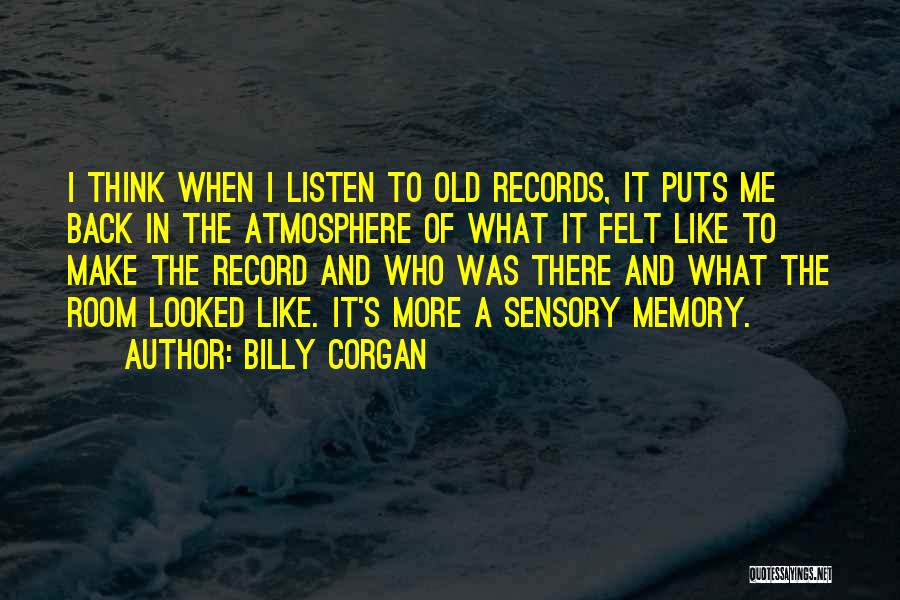 Billy Corgan Quotes: I Think When I Listen To Old Records, It Puts Me Back In The Atmosphere Of What It Felt Like