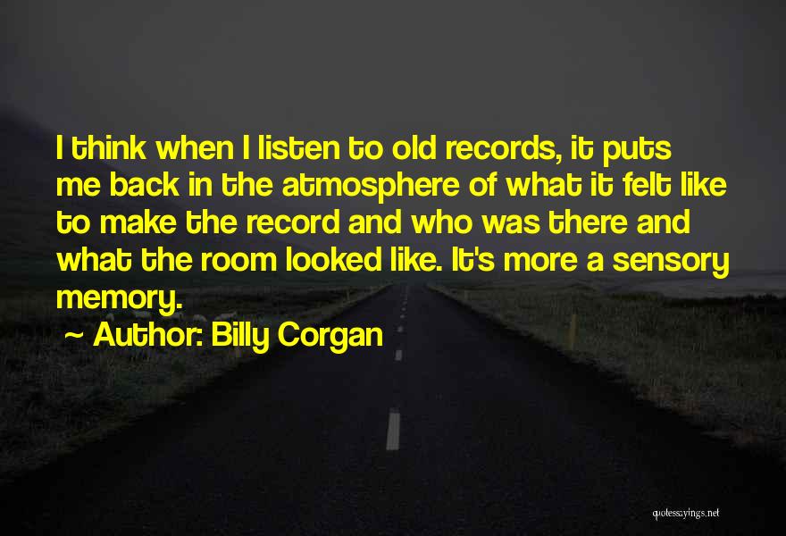 Billy Corgan Quotes: I Think When I Listen To Old Records, It Puts Me Back In The Atmosphere Of What It Felt Like