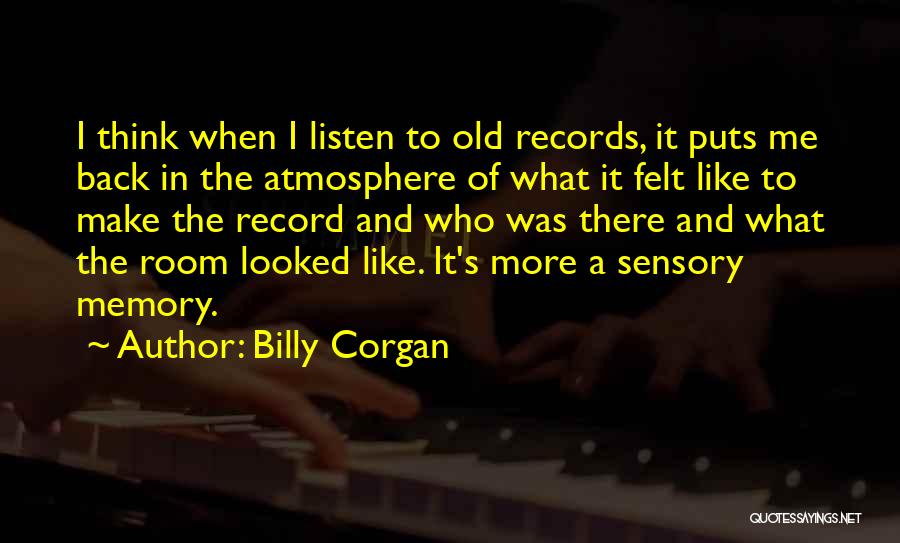 Billy Corgan Quotes: I Think When I Listen To Old Records, It Puts Me Back In The Atmosphere Of What It Felt Like