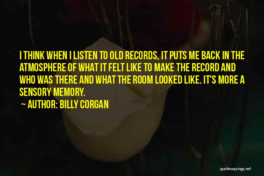 Billy Corgan Quotes: I Think When I Listen To Old Records, It Puts Me Back In The Atmosphere Of What It Felt Like