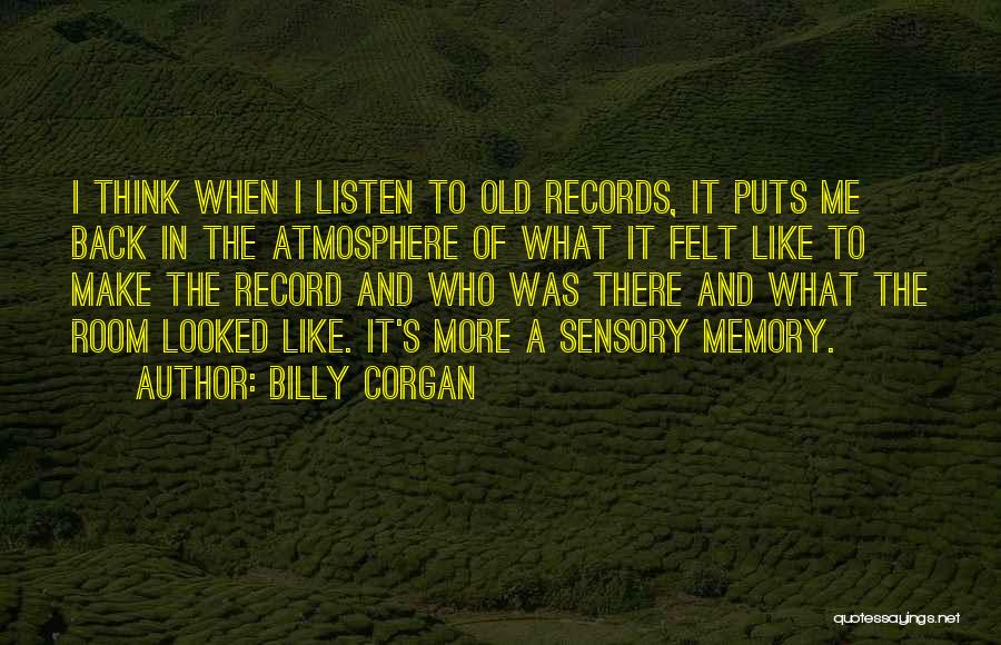 Billy Corgan Quotes: I Think When I Listen To Old Records, It Puts Me Back In The Atmosphere Of What It Felt Like