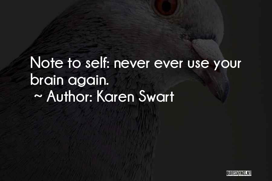 Karen Swart Quotes: Note To Self: Never Ever Use Your Brain Again.