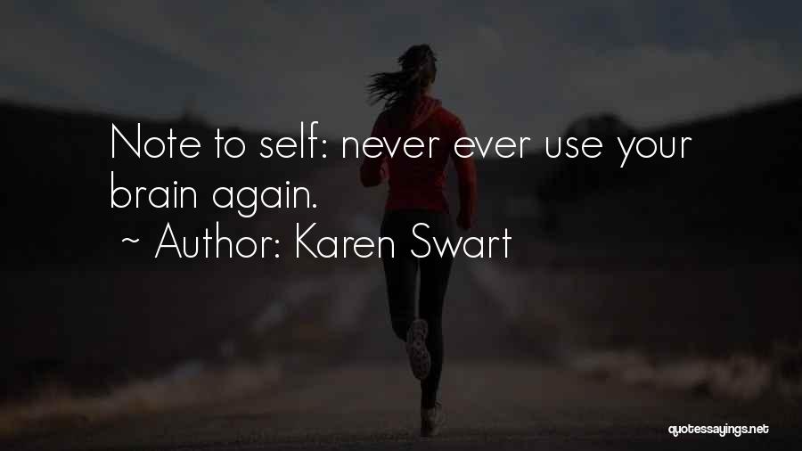 Karen Swart Quotes: Note To Self: Never Ever Use Your Brain Again.