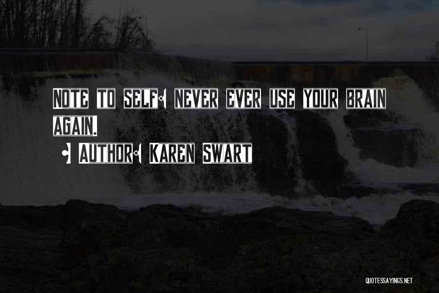 Karen Swart Quotes: Note To Self: Never Ever Use Your Brain Again.