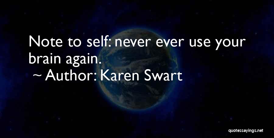 Karen Swart Quotes: Note To Self: Never Ever Use Your Brain Again.