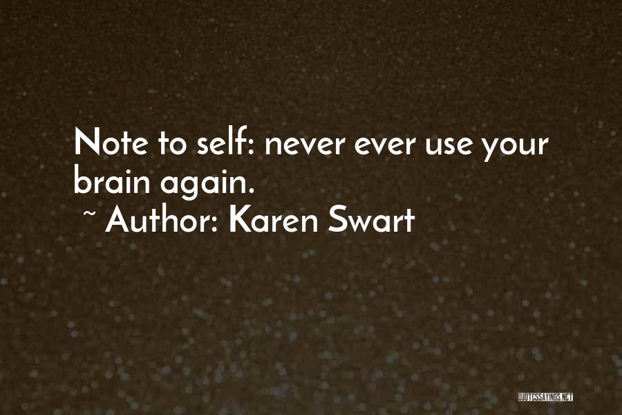 Karen Swart Quotes: Note To Self: Never Ever Use Your Brain Again.