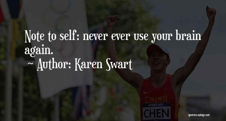 Karen Swart Quotes: Note To Self: Never Ever Use Your Brain Again.