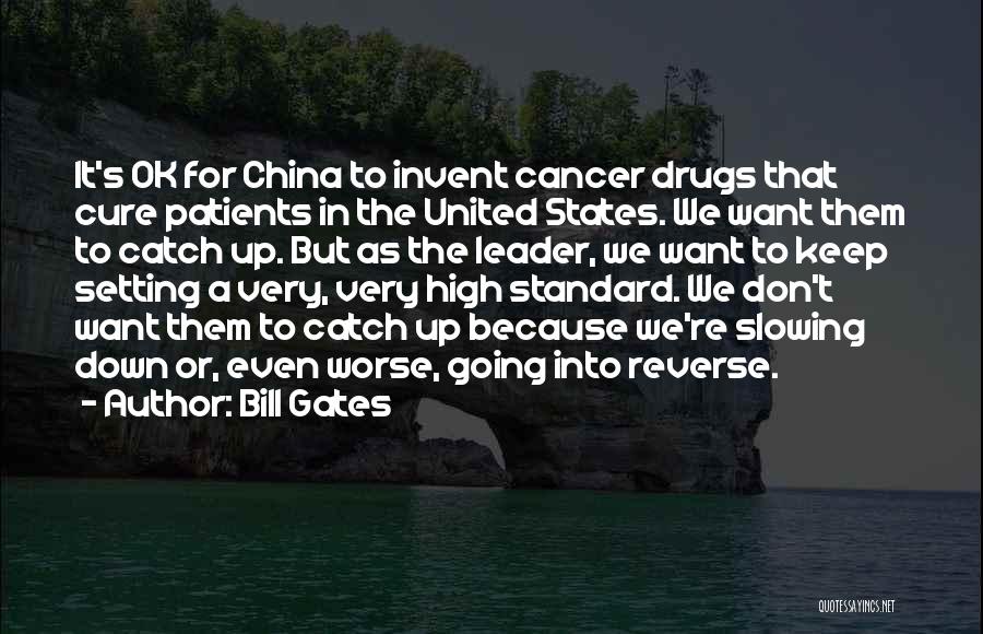 Bill Gates Quotes: It's Ok For China To Invent Cancer Drugs That Cure Patients In The United States. We Want Them To Catch