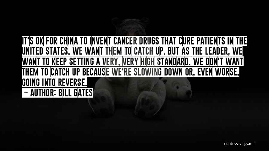 Bill Gates Quotes: It's Ok For China To Invent Cancer Drugs That Cure Patients In The United States. We Want Them To Catch