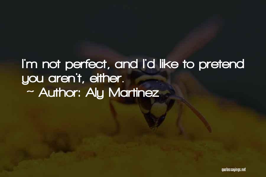 Aly Martinez Quotes: I'm Not Perfect, And I'd Like To Pretend You Aren't, Either.