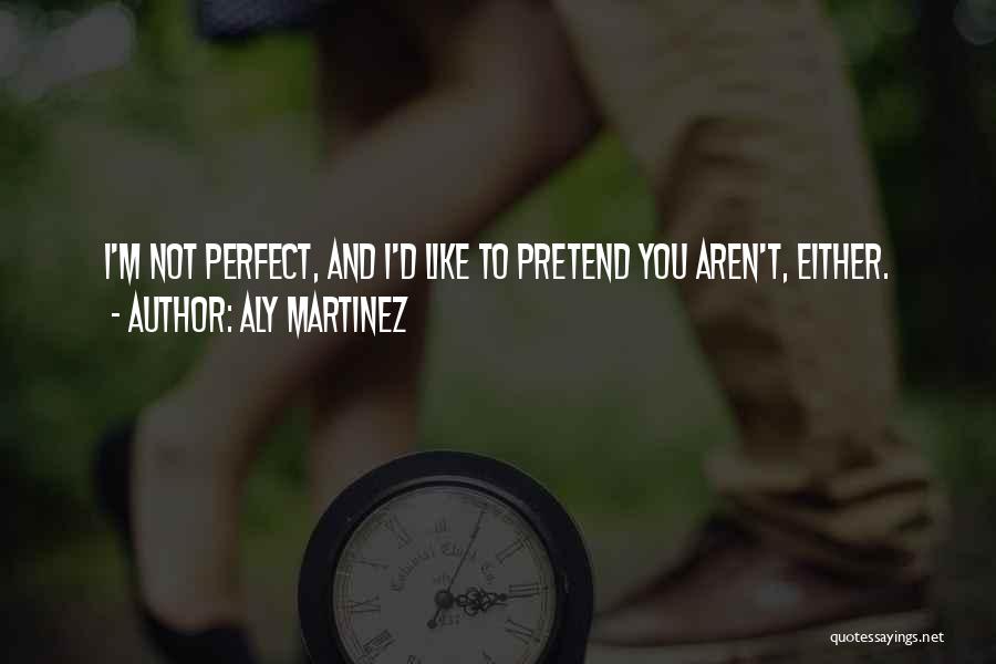 Aly Martinez Quotes: I'm Not Perfect, And I'd Like To Pretend You Aren't, Either.