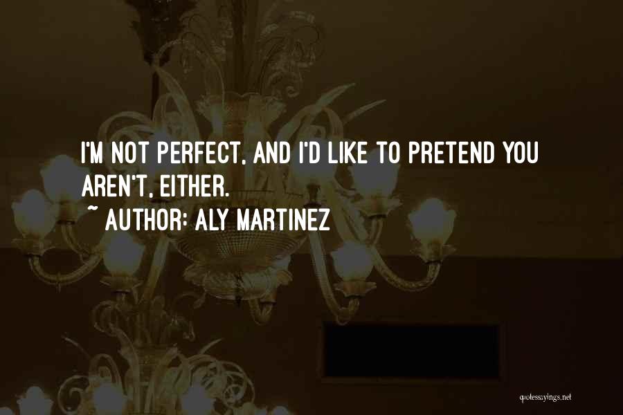 Aly Martinez Quotes: I'm Not Perfect, And I'd Like To Pretend You Aren't, Either.