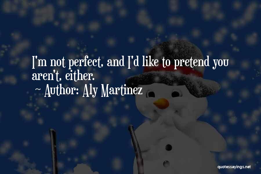 Aly Martinez Quotes: I'm Not Perfect, And I'd Like To Pretend You Aren't, Either.