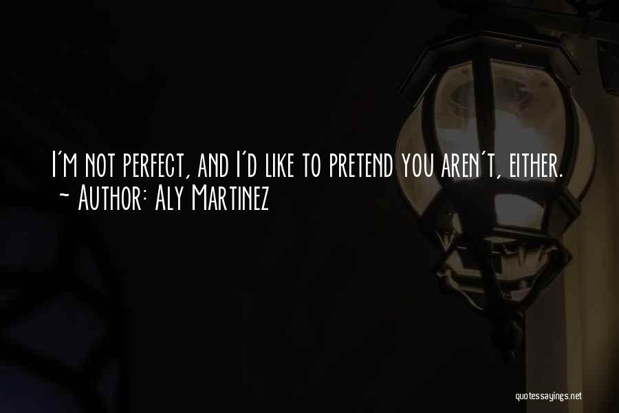 Aly Martinez Quotes: I'm Not Perfect, And I'd Like To Pretend You Aren't, Either.